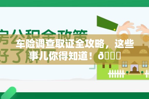 绩溪车险调查取证全攻略，这些事儿你得知道！😎