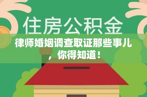 绩溪律师婚姻调查取证那些事儿，你得知道！