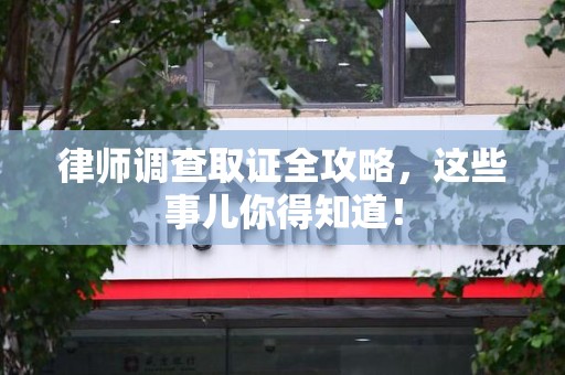绩溪律师调查取证全攻略，这些事儿你得知道！