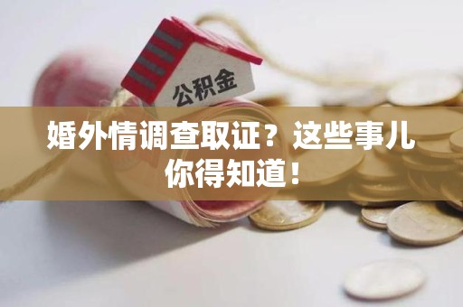 绩溪婚外情调查取证？这些事儿你得知道！