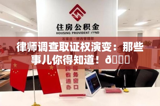 绩溪律师调查取证权演变：那些事儿你得知道！😎