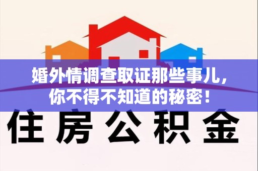绩溪婚外情调查取证那些事儿，你不得不知道的秘密！