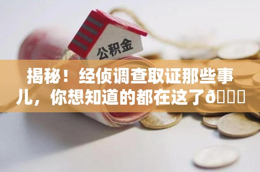 绩溪揭秘！经侦调查取证那些事儿，你想知道的都在这了😎