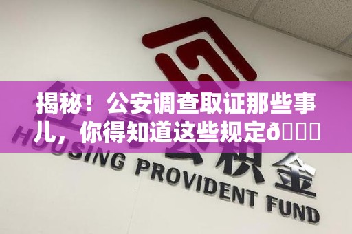 绩溪揭秘！公安调查取证那些事儿，你得知道这些规定😎