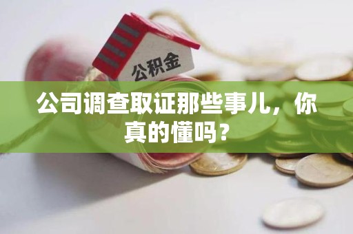 绩溪公司调查取证那些事儿，你真的懂吗？