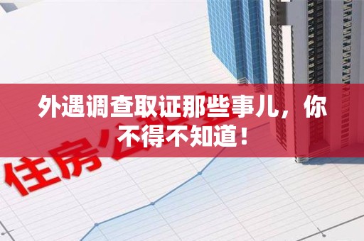 绩溪外遇调查取证那些事儿，你不得不知道！