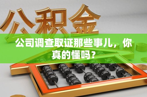 绩溪公司调查取证那些事儿，你真的懂吗？