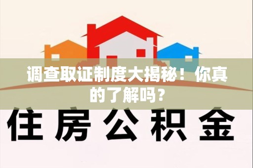 绩溪调查取证制度大揭秘！你真的了解吗？