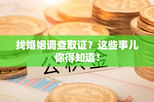 绩溪找婚姻调查取证？这些事儿你得知道！