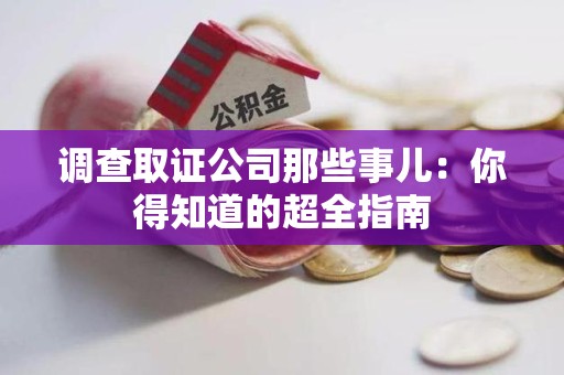 绩溪调查取证公司那些事儿：你得知道的超全指南