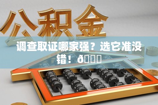 绩溪调查取证哪家强？选它准没错！😎