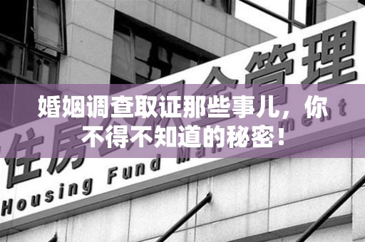 绩溪婚姻调查取证那些事儿，你不得不知道的秘密！