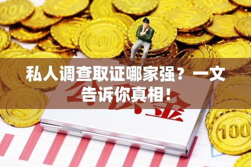 绩溪私人调查取证哪家强？一文告诉你真相！