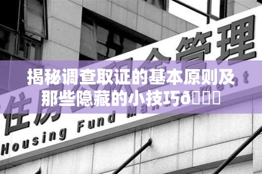 绩溪揭秘调查取证的基本原则及那些隐藏的小技巧😎