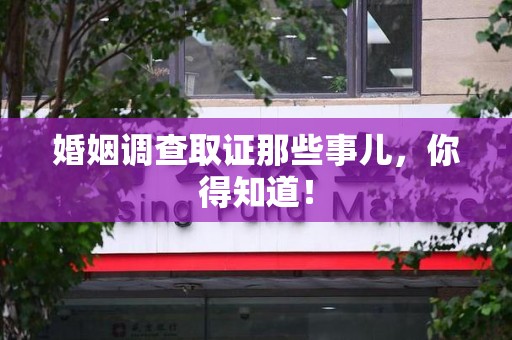 绩溪婚姻调查取证那些事儿，你得知道！