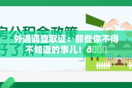 绩溪外遇调查取证：那些你不得不知道的事儿！😎