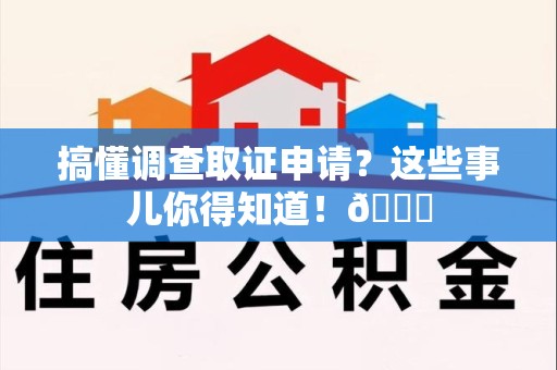 绩溪搞懂调查取证申请？这些事儿你得知道！😎
