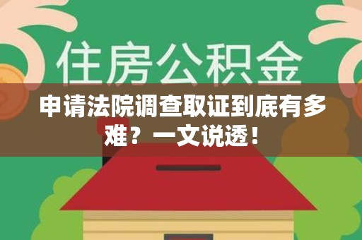 绩溪申请法院调查取证到底有多难？一文说透！