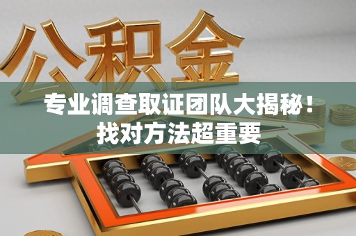 绩溪专业调查取证团队大揭秘！找对方法超重要
