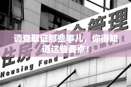 绩溪调查取证那些事儿，你得知道这些要点！