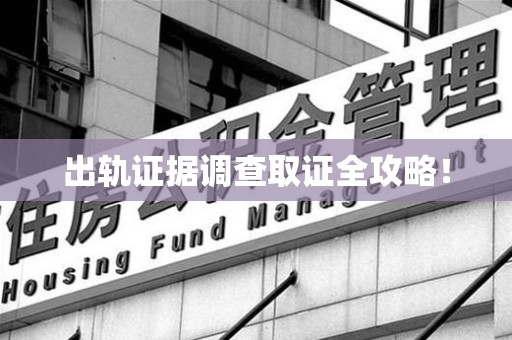 绩溪出轨证据调查取证全攻略！
