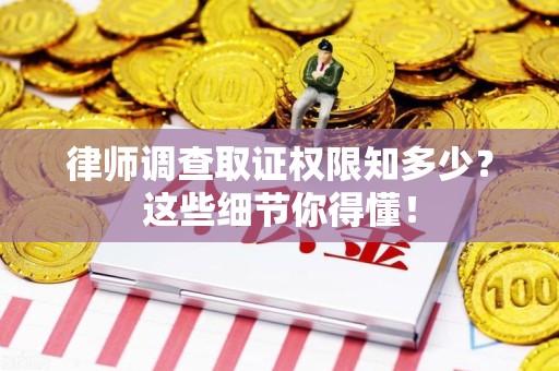 绩溪律师调查取证权限知多少？这些细节你得懂！