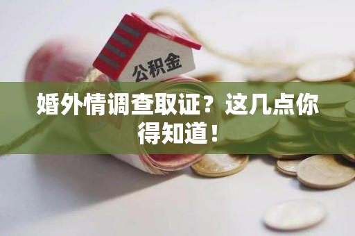 绩溪婚外情调查取证？这几点你得知道！