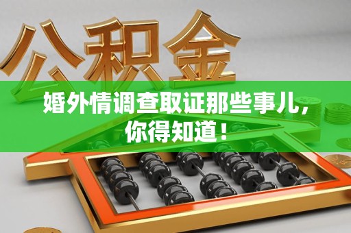 绩溪婚外情调查取证那些事儿，你得知道！