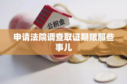 绩溪申请法院调查取证期限那些事儿