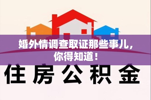 绩溪婚外情调查取证那些事儿，你得知道！