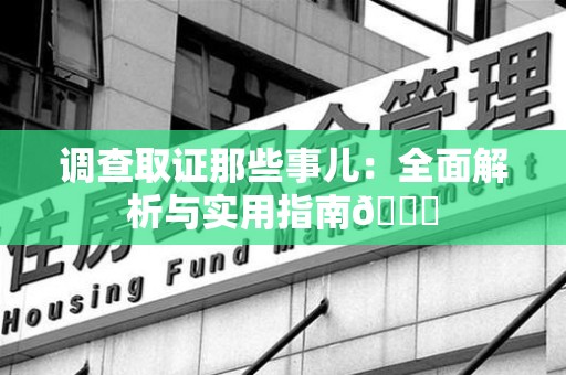 绩溪调查取证那些事儿：全面解析与实用指南😎