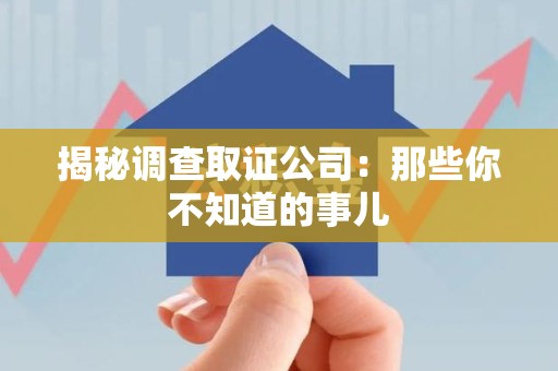 绩溪揭秘调查取证公司：那些你不知道的事儿