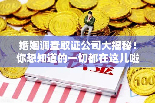 绩溪婚姻调查取证公司大揭秘！你想知道的一切都在这儿啦😉