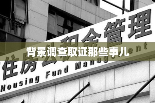 绩溪背景调查取证那些事儿