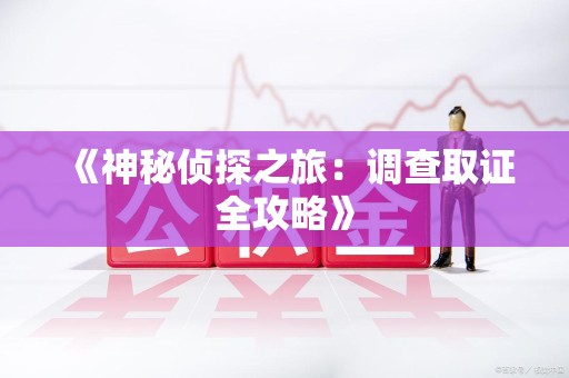 绩溪《神秘侦探之旅：调查取证全攻略》