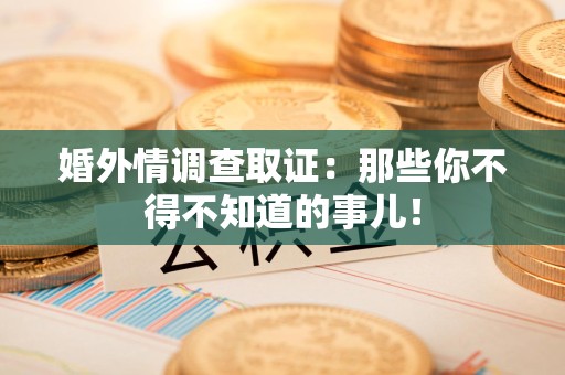 绩溪婚外情调查取证：那些你不得不知道的事儿！