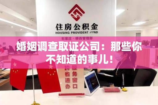 绩溪婚姻调查取证公司：那些你不知道的事儿！