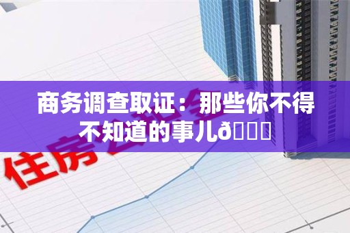 绩溪商务调查取证：那些你不得不知道的事儿😎