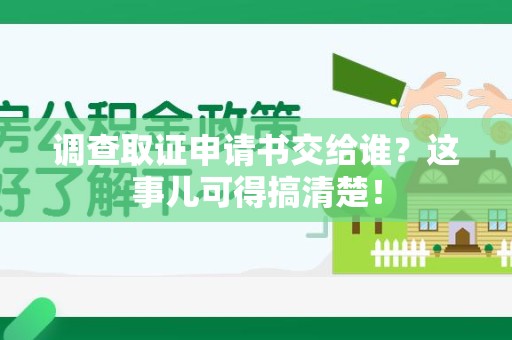 绩溪调查取证申请书交给谁？这事儿可得搞清楚！