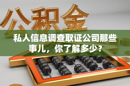 绩溪私人信息调查取证公司那些事儿，你了解多少？