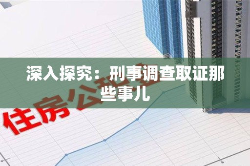 绩溪深入探究：刑事调查取证那些事儿