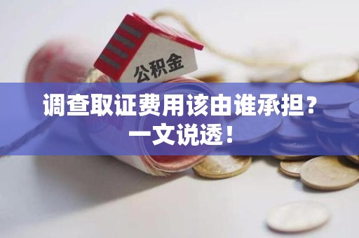 绩溪调查取证费用该由谁承担？一文说透！