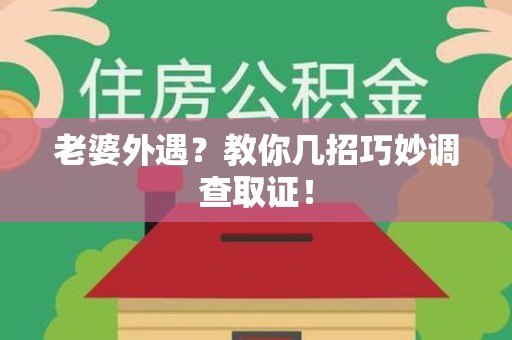 绩溪老婆外遇？教你几招巧妙调查取证！