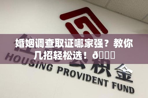 绩溪婚姻调查取证哪家强？教你几招轻松选！😎