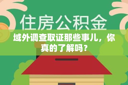 绩溪域外调查取证那些事儿，你真的了解吗？