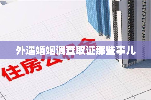 绩溪外遇婚姻调查取证那些事儿