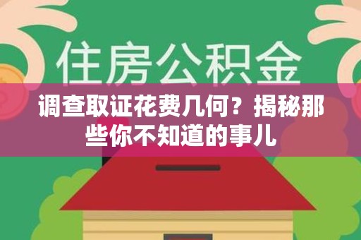 绩溪调查取证花费几何？揭秘那些你不知道的事儿