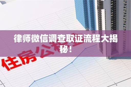 绩溪律师微信调查取证流程大揭秘！