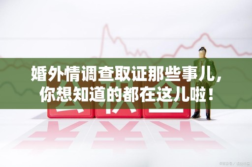 绩溪婚外情调查取证那些事儿，你想知道的都在这儿啦！