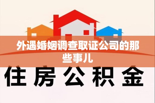 绩溪外遇婚姻调查取证公司的那些事儿
